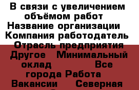 В связи с увеличением объёмом работ › Название организации ­ Компания-работодатель › Отрасль предприятия ­ Другое › Минимальный оклад ­ 12 000 - Все города Работа » Вакансии   . Северная Осетия